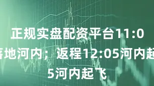 正规实盘配资平台11:00落地河内；返程12:05河内起飞