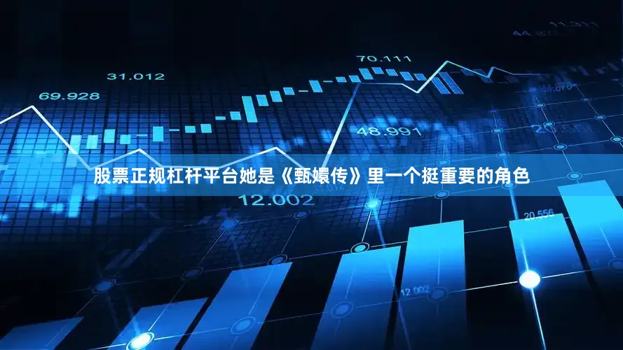 股票正规杠杆平台她是《甄嬛传》里一个挺重要的角色