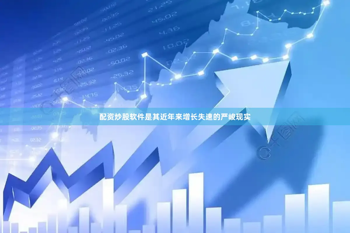 配资炒股软件是其近年来增长失速的严峻现实