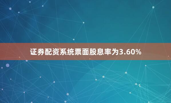 证券配资系统票面股息率为3.60%