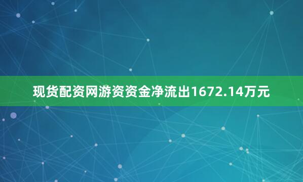 现货配资网游资资金净流出1672.14万元