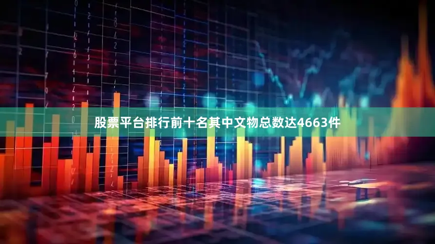 股票平台排行前十名其中文物总数达4663件