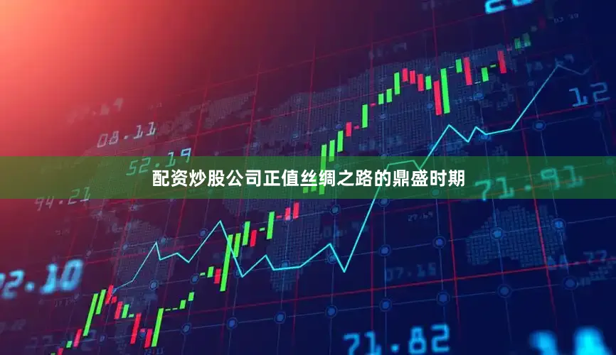 配资炒股公司正值丝绸之路的鼎盛时期