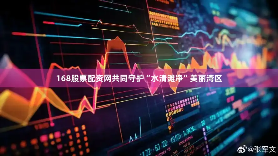 168股票配资网共同守护“水清滩净”美丽湾区