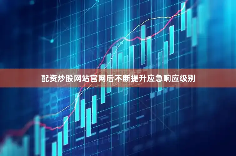配资炒股网站官网后不断提升应急响应级别