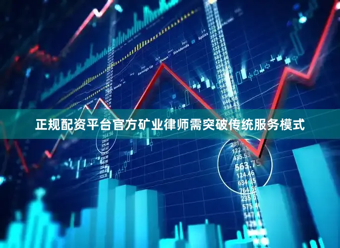 正规配资平台官方矿业律师需突破传统服务模式
