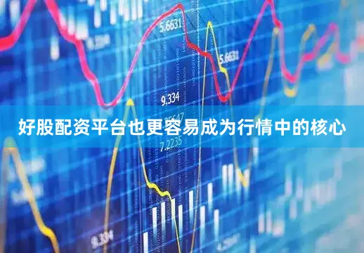 好股配资平台也更容易成为行情中的核心