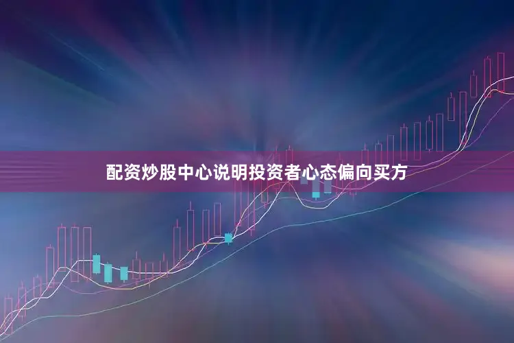 配资炒股中心说明投资者心态偏向买方