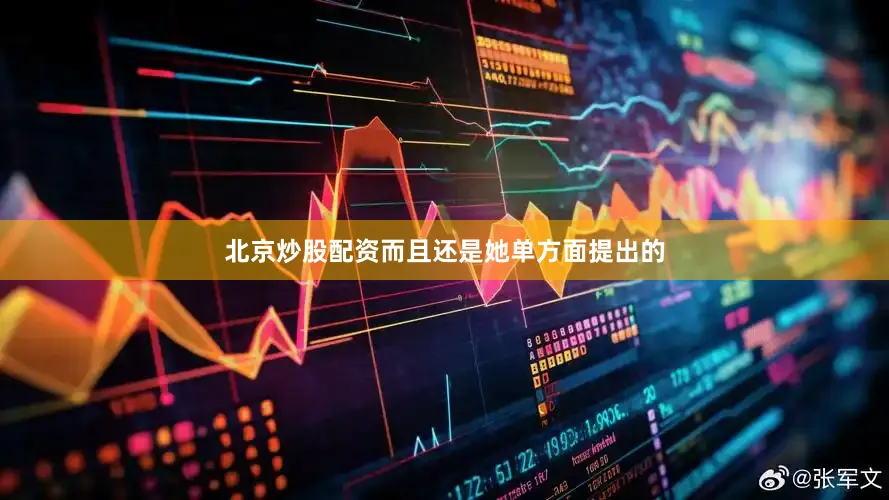 北京炒股配资而且还是她单方面提出的