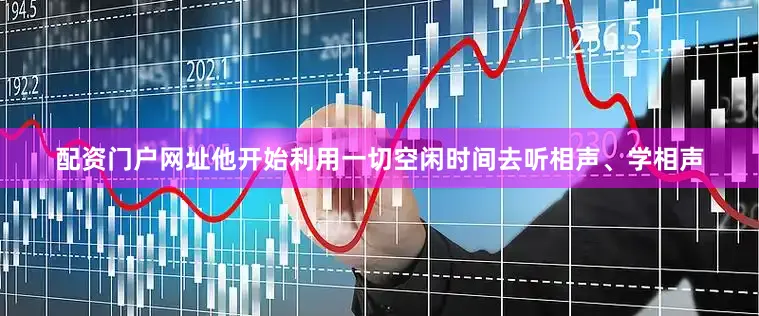 配资门户网址他开始利用一切空闲时间去听相声、学相声