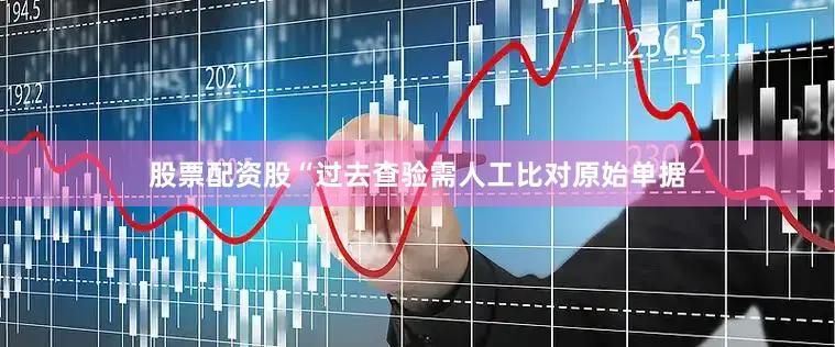 股票配资股　　“过去查验需人工比对原始单据