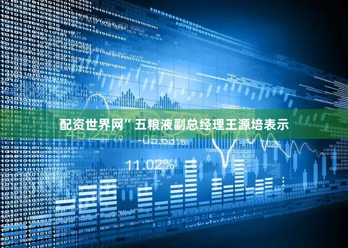 配资世界网”五粮液副总经理王源培表示