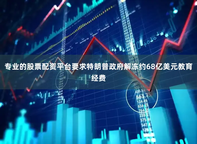 专业的股票配资平台要求特朗普政府解冻约68亿美元教育经费