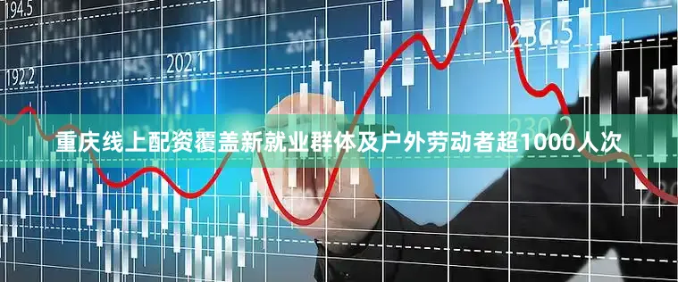 重庆线上配资覆盖新就业群体及户外劳动者超1000人次