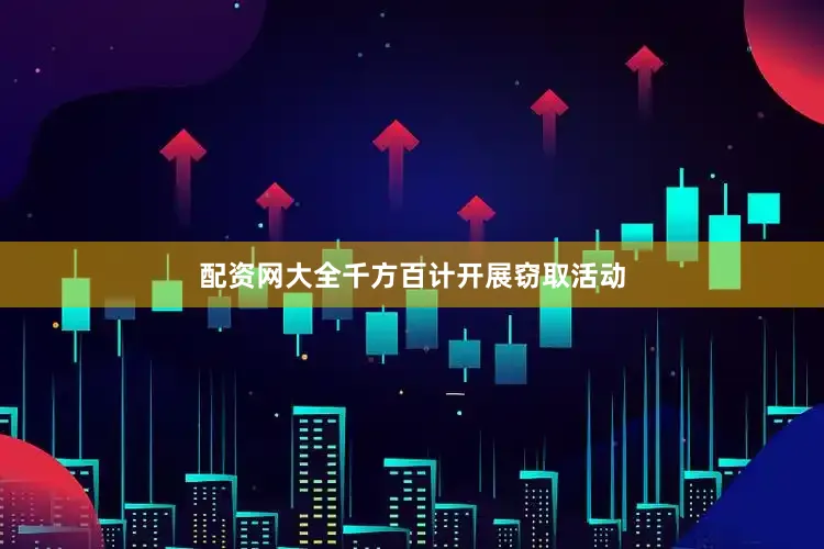 配资网大全千方百计开展窃取活动