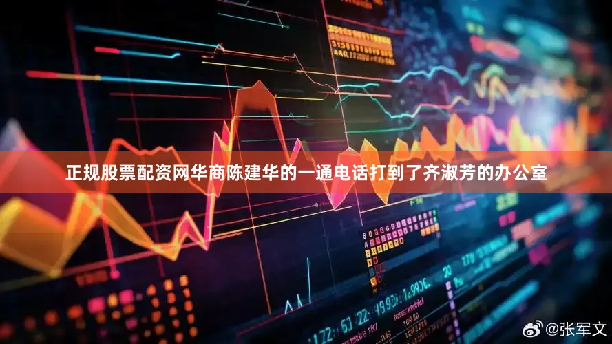 正规股票配资网华商陈建华的一通电话打到了齐淑芳的办公室