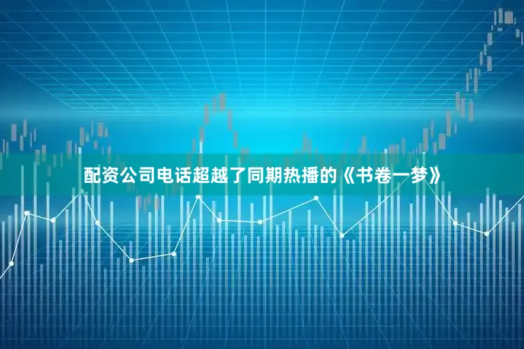 配资公司电话超越了同期热播的《书卷一梦》