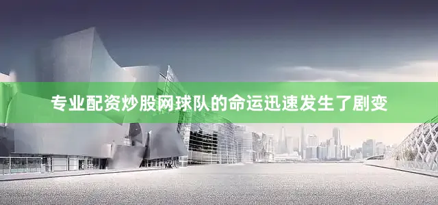 专业配资炒股网球队的命运迅速发生了剧变