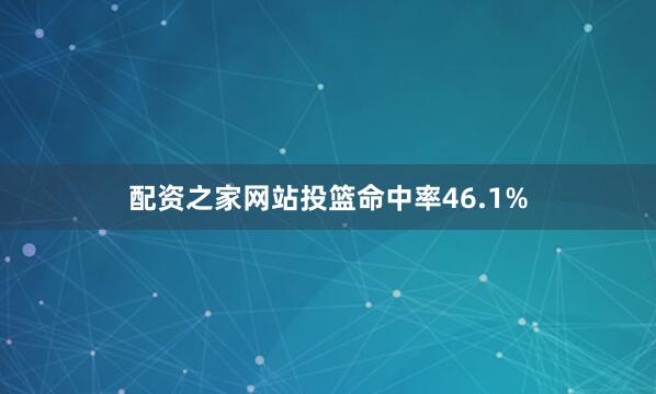 配资之家网站投篮命中率46.1%