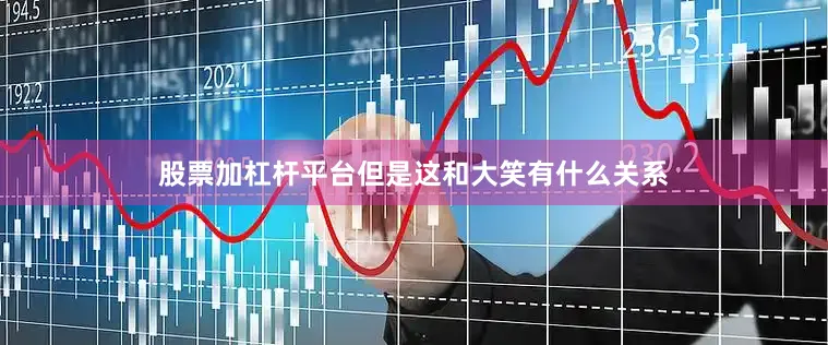 股票加杠杆平台但是这和大笑有什么关系
