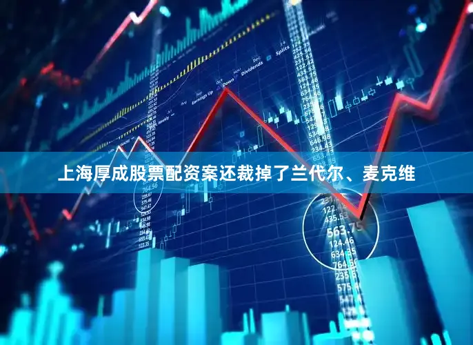 上海厚成股票配资案还裁掉了兰代尔、麦克维