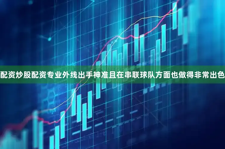 配资炒股配资专业外线出手神准且在串联球队方面也做得非常出色