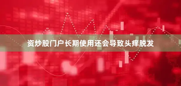 资炒股门户长期使用还会导致头痒脱发