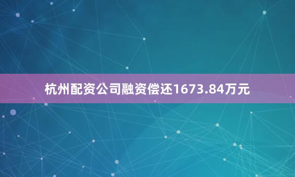 杭州配资公司融资偿还1673.84万元