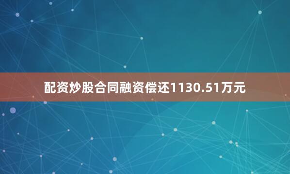 配资炒股合同融资偿还1130.51万元