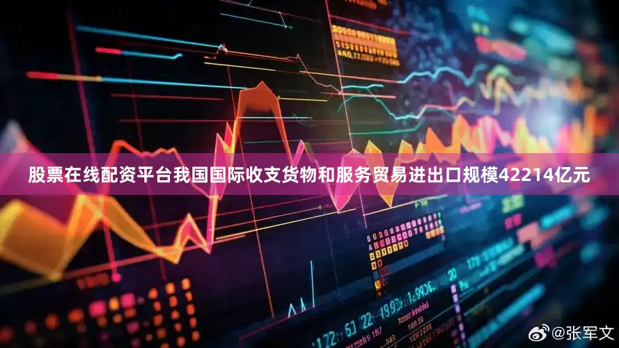 股票在线配资平台我国国际收支货物和服务贸易进出口规模42214亿元