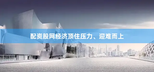 配资股网经济顶住压力、迎难而上