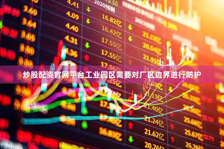 炒股配资官网平台工业园区需要对厂区边界进行防护