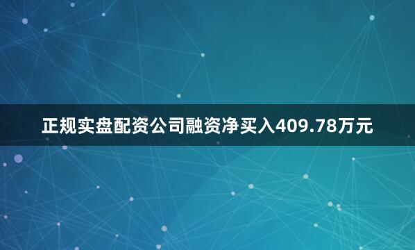 正规实盘配资公司融资净买入409.78万元