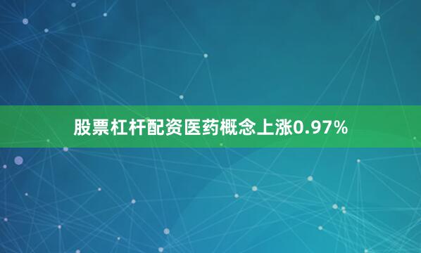 股票杠杆配资医药概念上涨0.97%
