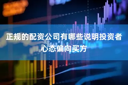 正规的配资公司有哪些说明投资者心态偏向买方