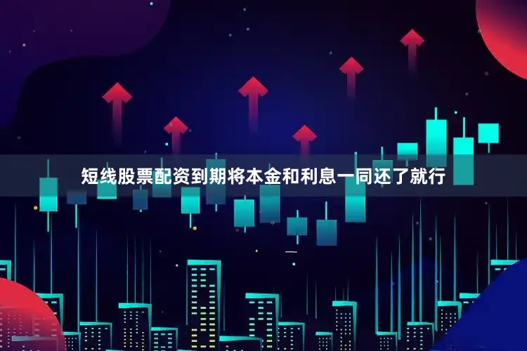 短线股票配资到期将本金和利息一同还了就行