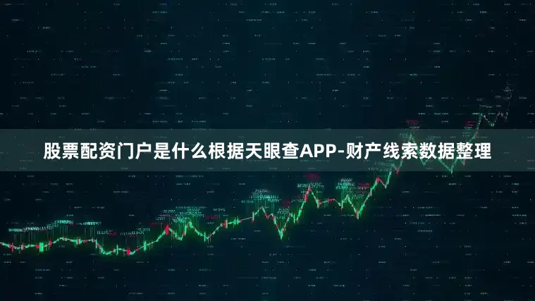 股票配资门户是什么根据天眼查APP-财产线索数据整理